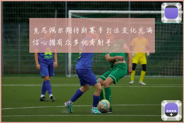 克尼佩尔期待新赛季打法变化充满信心拥有众多优秀射手