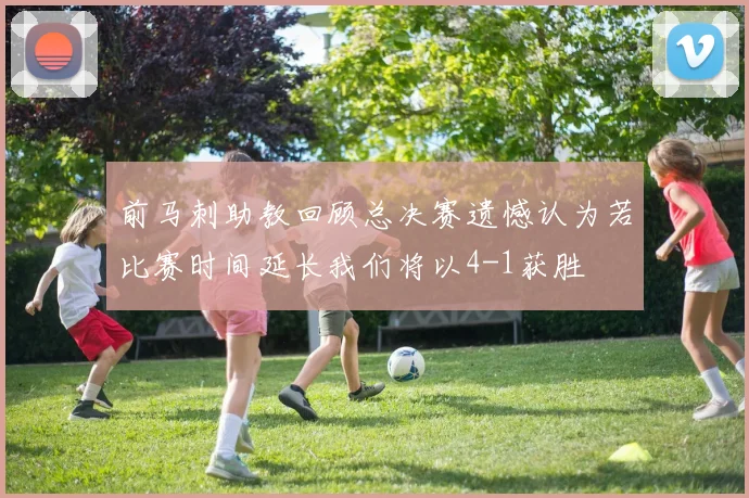 前马刺助教回顾总决赛遗憾认为若比赛时间延长我们将以4-1获胜