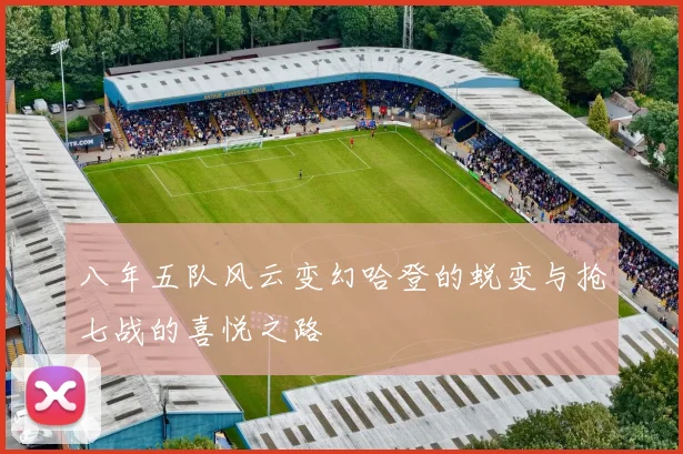 八年五队风云变幻哈登的蜕变与抢七战的喜悦之路