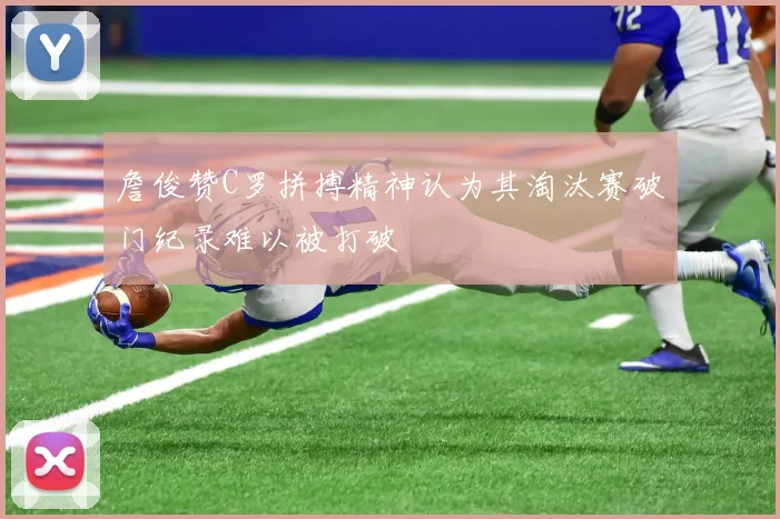 詹俊赞C罗拼搏精神认为其淘汰赛破门纪录难以被打破