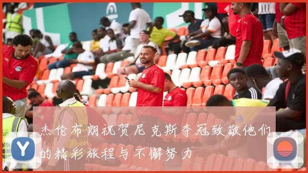 杰伦布朗祝贺尼克斯夺冠致敬他们的精彩旅程与不懈努力