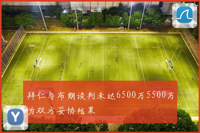 拜仁与布朗谈判未达6500万5500万为双方妥协结果