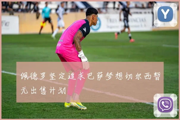佩德罗坚定追求巴萨梦想切尔西暂无出售计划