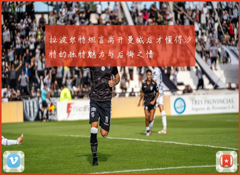 拉波尔特坦言离开曼城后才懂得沙特的独特魅力与后悔之情