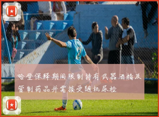 哈登保释期间限制持有武器酒精及管制药品并需接受随机尿检